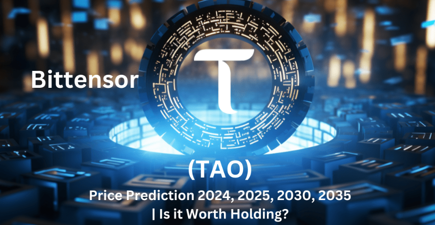 Bittensor (TAO) Price Prediction 2024, 2025, 2030, 2035 | Is it worth Holding?