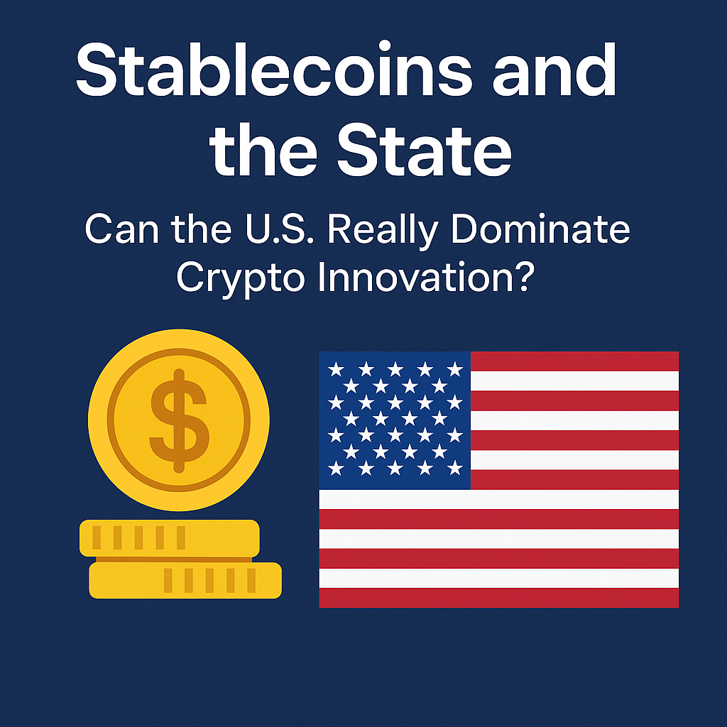 Stablecoins and the State: Can the U.S. Really Dominate Crypto Innovation?